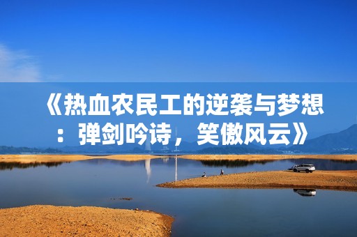 《热血农民工的逆袭与梦想：弹剑吟诗，笑傲风云》