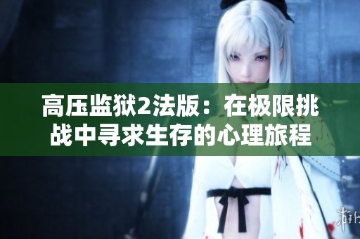 高压监狱2法版：在极限挑战中寻求生存的心理旅程