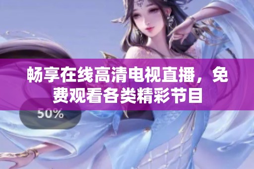 畅享在线高清电视直播，免费观看各类精彩节目