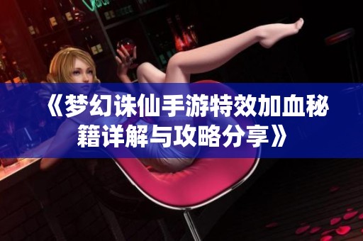 《梦幻诛仙手游特效加血秘籍详解与攻略分享》