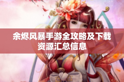 余烬风暴手游全攻略及下载资源汇总信息