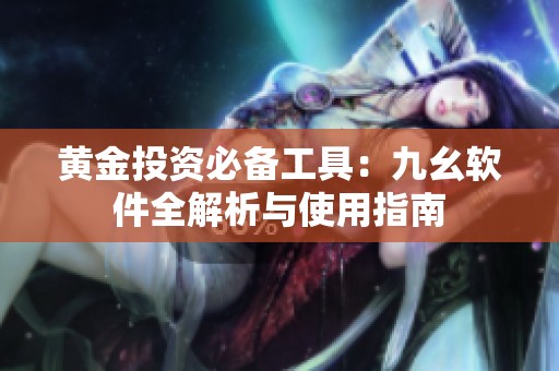 黄金投资必备工具：九幺软件全解析与使用指南