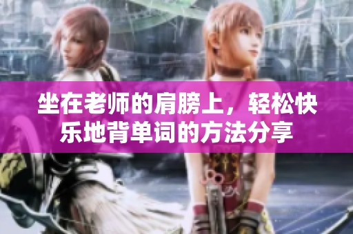 坐在老师的肩膀上，轻松快乐地背单词的方法分享