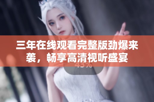 三年在线观看完整版劲爆来袭，畅享高清视听盛宴
