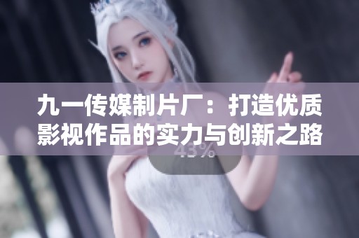 九一传媒制片厂：打造优质影视作品的实力与创新之路