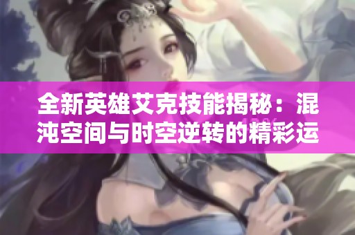 全新英雄艾克技能揭秘：混沌空间与时空逆转的精彩运用