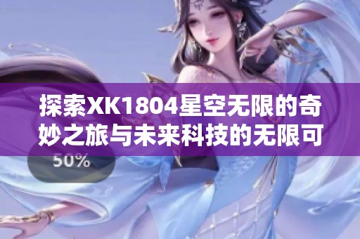 探索XK1804星空无限的奇妙之旅与未来科技的无限可能
