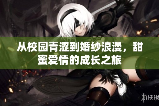 从校园青涩到婚纱浪漫，甜蜜爱情的成长之旅