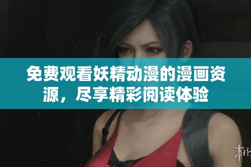 免费观看妖精动漫的漫画资源，尽享精彩阅读体验