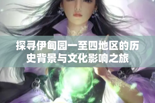 探寻伊甸园一至四地区的历史背景与文化影响之旅
