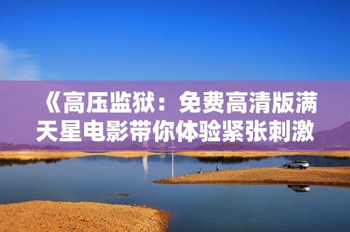 《高压监狱：免费高清版满天星电影带你体验紧张刺激人生》