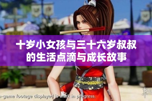 十岁小女孩与三十六岁叔叔的生活点滴与成长故事