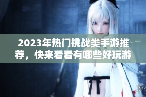 2023年热门挑战类手游推荐，快来看看有哪些好玩游戏