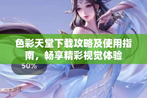 色彩天堂下载攻略及使用指南，畅享精彩视觉体验