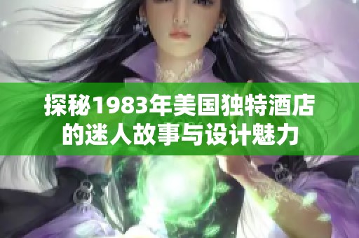 探秘1983年美国独特酒店的迷人故事与设计魅力