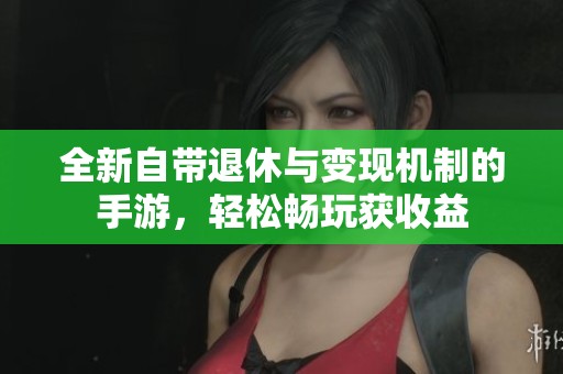 全新自带退休与变现机制的手游，轻松畅玩获收益