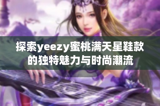 探索yeezy蜜桃满天星鞋款的独特魅力与时尚潮流