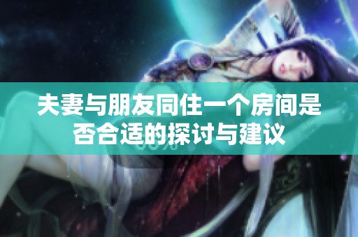 夫妻与朋友同住一个房间是否合适的探讨与建议