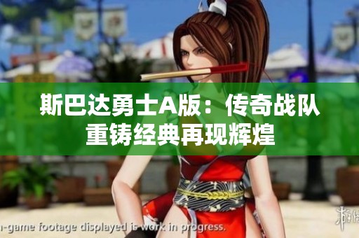 斯巴达勇士A版：传奇战队重铸经典再现辉煌