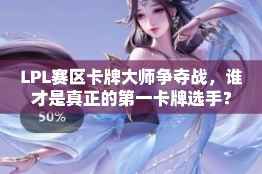 LPL赛区卡牌大师争夺战，谁才是真正的第一卡牌选手？
