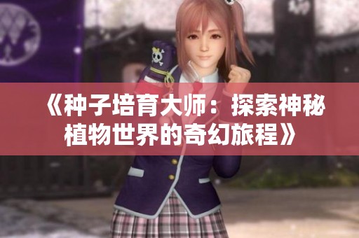 《种子培育大师：探索神秘植物世界的奇幻旅程》