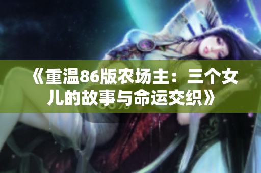 《重温86版农场主：三个女儿的故事与命运交织》