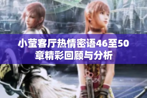 小莹客厅热情密语46至50章精彩回顾与分析