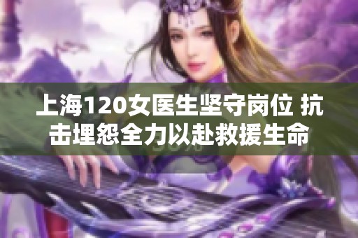 上海120女医生坚守岗位 抗击埋怨全力以赴救援生命