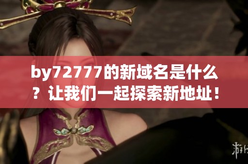 by72777的新域名是什么？让我们一起探索新地址！