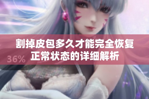 割掉皮包多久才能完全恢复正常状态的详细解析