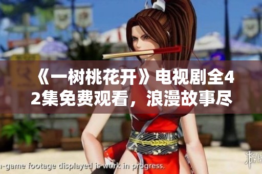 《一树桃花开》电视剧全42集免费观看，浪漫故事尽在其中