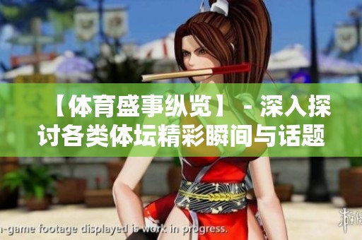 【体育盛事纵览】 - 深入探讨各类体坛精彩瞬间与话题