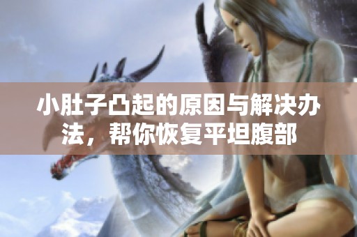 小肚子凸起的原因与解决办法，帮你恢复平坦腹部