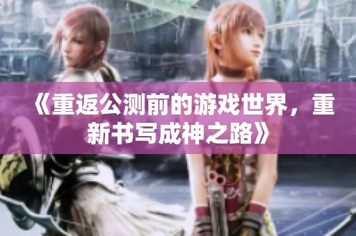 《重返公测前的游戏世界，重新书写成神之路》