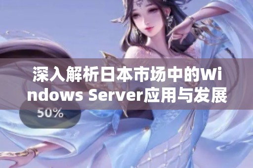 深入解析日本市场中的Windows Server应用与发展趋势