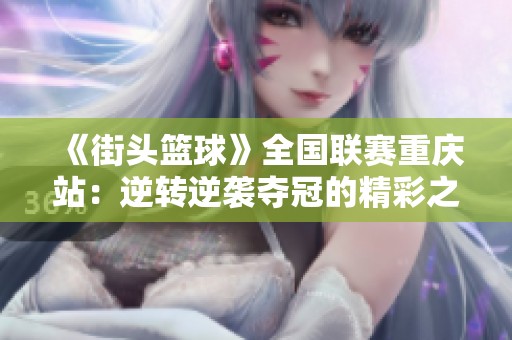 《街头篮球》全国联赛重庆站：逆转逆袭夺冠的精彩之战