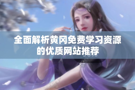 全面解析黄冈免费学习资源的优质网站推荐