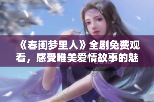 《春闺梦里人》全剧免费观看，感受唯美爱情故事的魅力