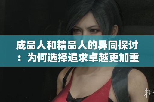 成品人和精品人的异同探讨：为何选择追求卓越更加重要