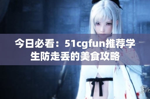 今日必看：51cgfun推荐学生防走丢的美食攻略