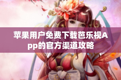 苹果用户免费下载芭乐视App的官方渠道攻略