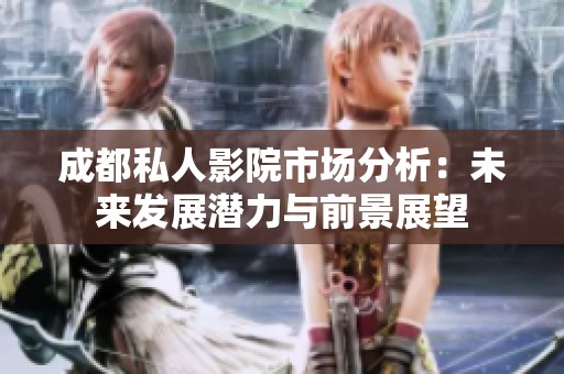 成都私人影院市场分析：未来发展潜力与前景展望