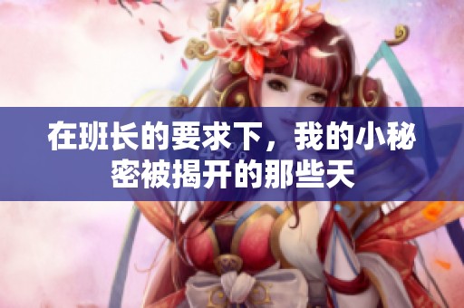 在班长的要求下，我的小秘密被揭开的那些天