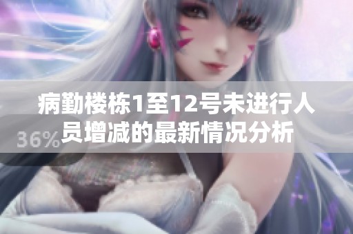 病勤楼栋1至12号未进行人员增减的最新情况分析