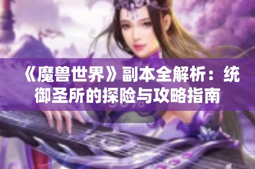 《魔兽世界》副本全解析：统御圣所的探险与攻略指南