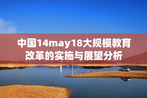 中国14may18大规模教育改革的实施与展望分析