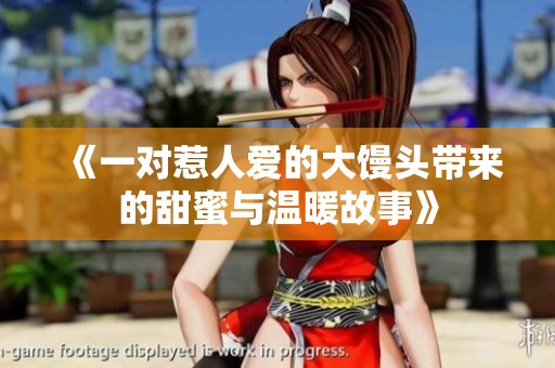 《一对惹人爱的大馒头带来的甜蜜与温暖故事》