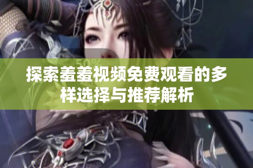 探索羞羞视频免费观看的多样选择与推荐解析
