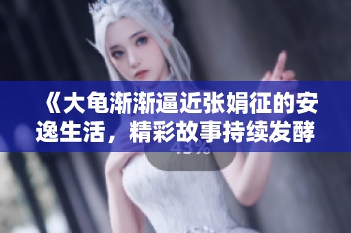 《大龟渐渐逼近张娟征的安逸生活，精彩故事持续发酵》