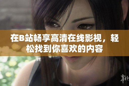 在B站畅享高清在线影视，轻松找到你喜欢的内容